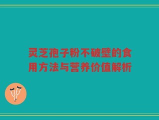 灵芝孢子粉不破壁的食用方法与营养价值解析