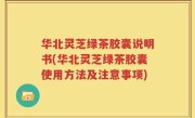 华北灵芝绿茶胶囊说明书(华北灵芝绿茶胶囊使用方法及注意事项)