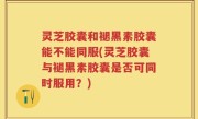 灵芝胶囊和褪黑素胶囊能不能同服(灵芝胶囊与褪黑素胶囊是否可同时服用？)