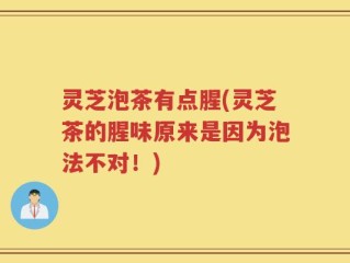 灵芝泡茶有点腥(灵芝茶的腥味原来是因为泡法不对！)