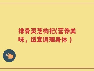 排骨灵芝枸杞(营养美味，适宜调理身体 )
