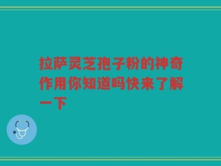 拉萨灵芝孢子粉的神奇作用你知道吗快来了解一下