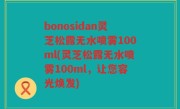 bonosidan灵芝松露无水喷雾100ml(灵芝松露无水喷雾100ml，让您容光焕发)