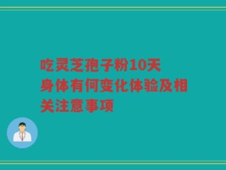 吃灵芝孢子粉10天 身体有何变化体验及相关注意事项