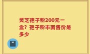 灵芝孢子粉200元一盒？孢子粉市面售价是多少