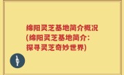 绵阳灵芝基地简介概况(绵阳灵芝基地简介：探寻灵芝奇妙世界)