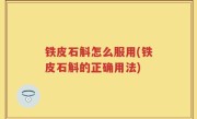 铁皮石斛怎么服用(铁皮石斛的正确用法)