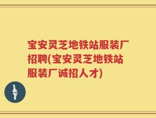 宝安灵芝地铁站服装厂招聘(宝安灵芝地铁站服装厂诚招人才)
