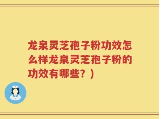 龙泉灵芝孢子粉功效怎么样龙泉灵芝孢子粉的功效有哪些？)