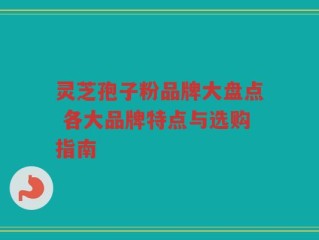 灵芝孢子粉品牌大盘点 各大品牌特点与选购指南