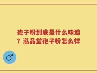 孢子粉到底是什么味道？泓品堂孢子粉怎么样