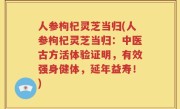 人参枸杞灵芝当归(人参枸杞灵芝当归：中医古方活体验证明，有效强身健体，延年益寿！)