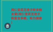 同仁堂灵芝孢子粉多糖含量(同仁堂灵芝孢子粉富含多糖，助力健康)