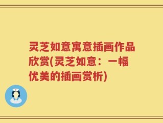 灵芝如意寓意插画作品欣赏(灵芝如意：一幅优美的插画赏析)
