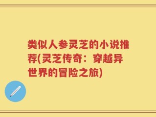 类似人参灵芝的小说推荐(灵芝传奇：穿越异世界的冒险之旅)