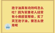 孢子油真有功效吗怎么吃？因为家里老人经常有小病感冒那些，买了灵芝孢子油，要怎么使用呢
