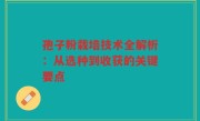 孢子粉栽培技术全解析：从选种到收获的关键要点