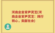 河南企业家尹灵芝(河南企业家尹灵芝：践行初心，贡献社会)