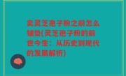 卖灵芝孢子粉之前怎么铺垫(灵芝孢子粉的前世今生：从历史到现代的发展解析)