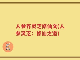 人参养灵芝修仙文(人参灵芝：修仙之道)
