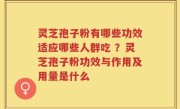 灵芝孢子粉有哪些功效适应哪些人群吃 ？灵芝孢子粉功效与作用及用量是什么