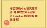 呼兰职教中心张灵芝简介(呼兰职教中心张灵芝：从工人到职业教育先行者)