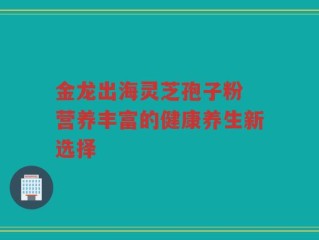 金龙出海灵芝孢子粉 营养丰富的健康养生新选择
