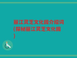 丽江灵芝文化园介绍词(探秘丽江灵芝文化园)
