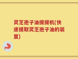 灵芝孢子油提提机(快速提取灵芝孢子油的装置)