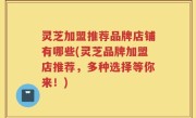 灵芝加盟推荐品牌店铺有哪些(灵芝品牌加盟店推荐，多种选择等你来！)