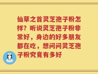 仙草之首灵芝孢子粉怎样？听说灵芝孢子粉非常好，身边的好多朋友都在吃，想问问灵芝孢子粉究竟有多好