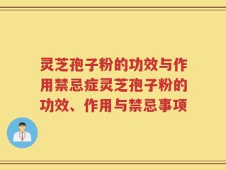灵芝孢子粉的功效与作用禁忌症灵芝孢子粉的功效、作用与禁忌事项