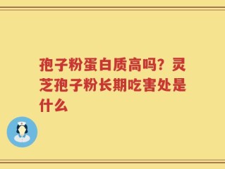 孢子粉蛋白质高吗？灵芝孢子粉长期吃害处是什么