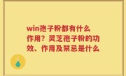 win孢子粉都有什么作用？灵芝孢子粉的功效、作用及禁忌是什么
