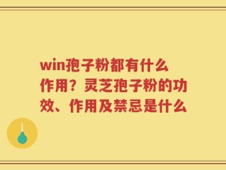 win孢子粉都有什么作用？灵芝孢子粉的功效、作用及禁忌是什么