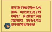 灵芝孢子粉起到什么作用吗？听说灵芝孢子粉非常好，身边的好多朋友都在吃，想问问灵芝孢子粉究竟有多好
