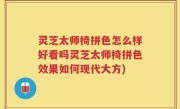 灵芝太师椅拼色怎么样好看吗灵芝太师椅拼色效果如何现代大方)