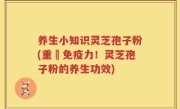 养生小知识灵芝孢子粉(重啟免疫力！灵芝孢子粉的养生功效)