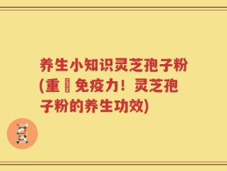 养生小知识灵芝孢子粉(重啟免疫力！灵芝孢子粉的养生功效)