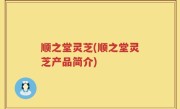 顺之堂灵芝(顺之堂灵芝产品简介)
