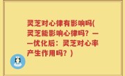 灵芝对心律有影响吗(灵芝能影响心律吗？——优化后：灵芝对心率产生作用吗？)