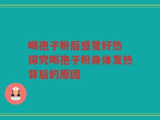喝孢子粉后感觉好热 探究喝孢子粉身体发热背后的原因