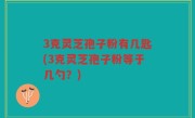 3克灵芝孢子粉有几匙(3克灵芝孢子粉等于几勺？)