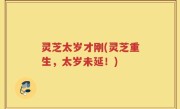 灵芝太岁才刚(灵芝重生，太岁未延！)