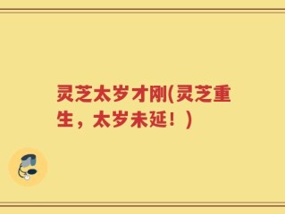灵芝太岁才刚(灵芝重生，太岁未延！)