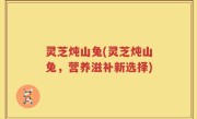 灵芝炖山兔(灵芝炖山兔，营养滋补新选择)