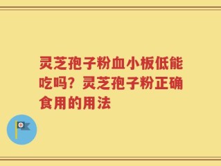 灵芝孢子粉血小板低能吃吗？灵芝孢子粉正确食用的用法