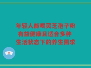 年轻人能喝灵芝孢子粉 有益健康且适合多种生活状态下的养生需求