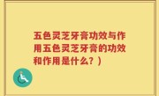 五色灵芝牙膏功效与作用五色灵芝牙膏的功效和作用是什么？)