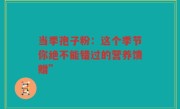 当季孢子粉：这个季节你绝不能错过的营养馈赠”